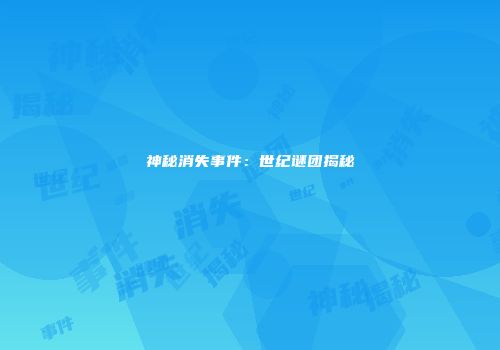 神秘消失事件：世纪谜团揭秘