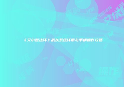 《艾尔登法环》战灰系统详解与手柄操作攻略
