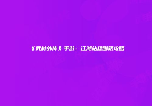 《武林外传》手游：江湖站稳脚跟攻略