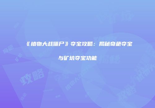 《植物大战僵尸》夺宝攻略：揭秘奇葩夺宝与矿坑夺宝功能
