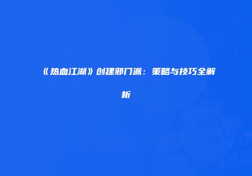 《热血江湖》创建邪门派：策略与技巧全解析
