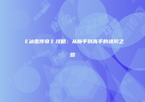 《冰雪传奇》攻略：从新手到高手的进阶之路