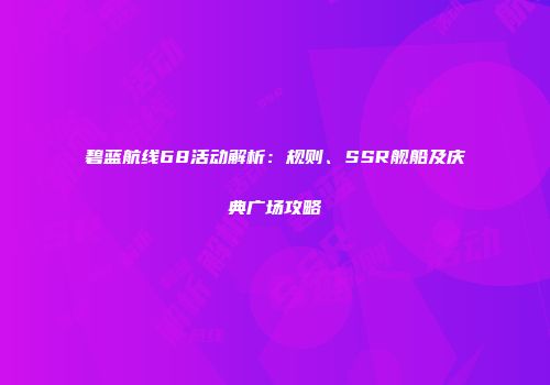 碧蓝航线68活动解析：规则、SSR舰船及庆典广场攻略