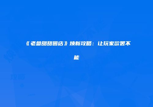 《老爹甜甜圈店》焕新攻略：让玩家欲罢不能