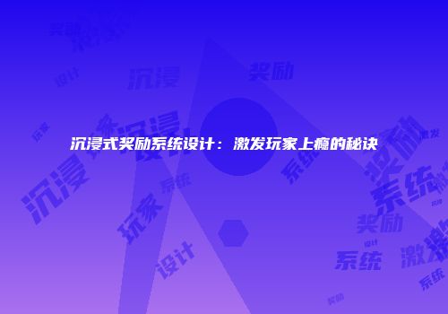 沉浸式奖励系统设计：激发玩家上瘾的秘诀