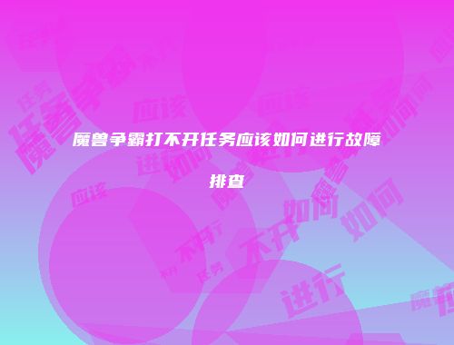 魔兽争霸打不开任务应该如何进行故障排查