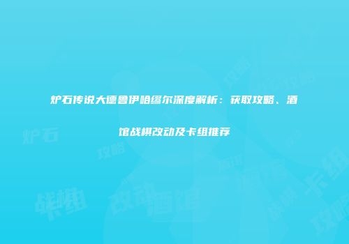 炉石传说大德鲁伊哈缪尔深度解析：获取攻略、酒馆战棋改动及卡组推荐