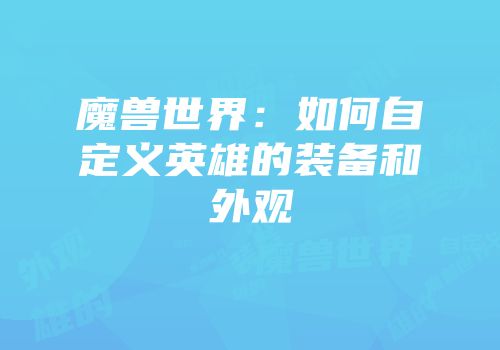 魔兽世界：如何自定义英雄的装备和外观