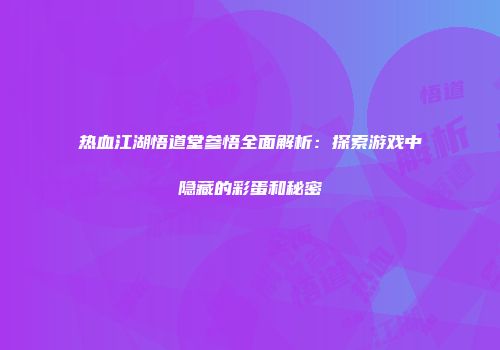 热血江湖悟道堂参悟全面解析：探索游戏中隐藏的彩蛋和秘密