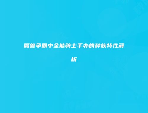 魔兽争霸中全能骑士手办的种族特性解析