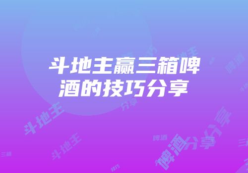 斗地主赢三箱啤酒的技巧分享
