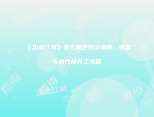 《热血江湖》寒少角色养成指南：装备与属性提升全攻略
