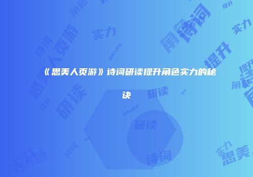 《思美人页游》诗词研读提升角色实力的秘诀
