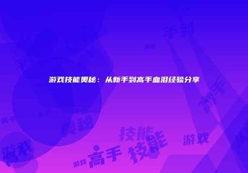游戏技能奥秘：从新手到高手血泪经验分享