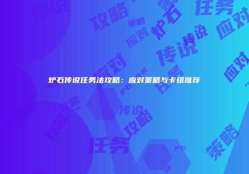 炉石传说任务法攻略：应对策略与卡组推荐