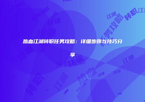 热血江湖转职任务攻略：详细步骤与技巧分享