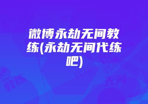 微博永劫无间教练(永劫无间代练吧)