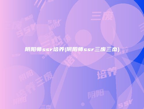 阴阳师ssr培养(阴阳师ssr三废三杰)
