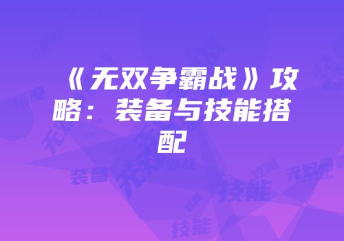 《无双争霸战》攻略：装备与技能搭配