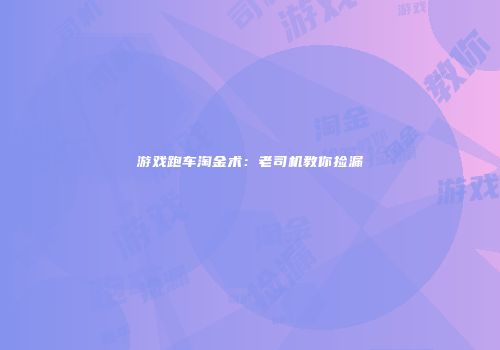 游戏跑车淘金术：老司机教你捡漏