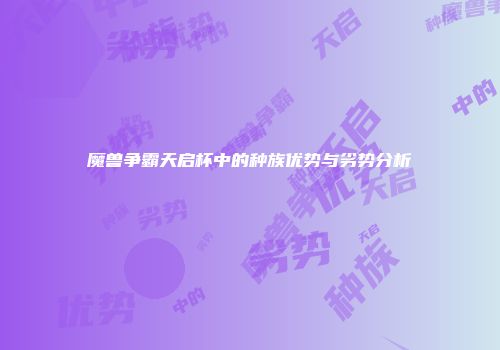 魔兽争霸天启杯中的种族优势与劣势分析