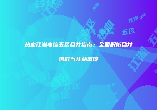 热血江湖电信五区合并指南：全面解析合并流程与注意事项