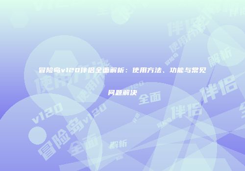冒险岛v120伴侣全面解析：使用方法、功能与常见问题解决