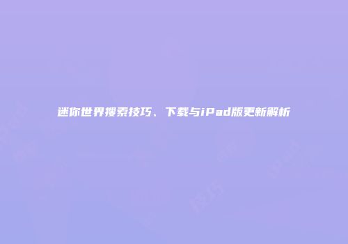 迷你世界搜索技巧、下载与iPad版更新解析