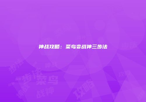 神战攻略：菜鸟变战神三步法