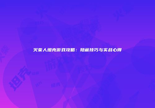 火柴人坦克游戏攻略：隐藏技巧与实战心得