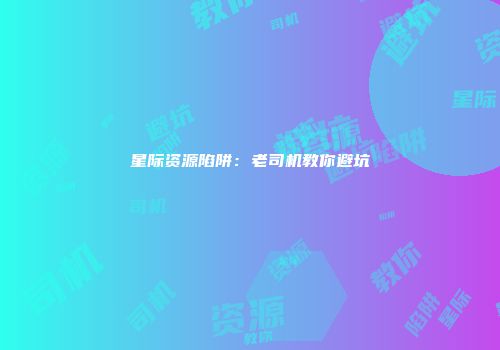 星际资源陷阱：老司机教你避坑