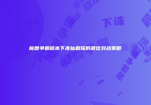 魔兽争霸版本下诛仙碧瑶的最佳对战策略