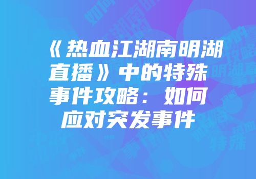 《热血江湖南明湖直播》中的特殊事件攻略：如何应对突发事件
