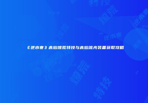 《逆水寒》赤焰燎荒特技与赤焰流光装备获取攻略