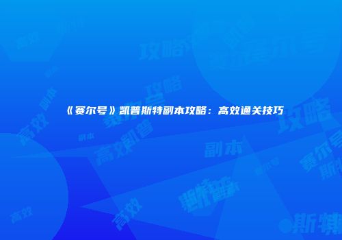《赛尔号》凯普斯特副本攻略：高效通关技巧
