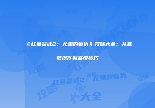 《红色警戒2：尤里的复仇》攻略大全：从基础操作到高级技巧