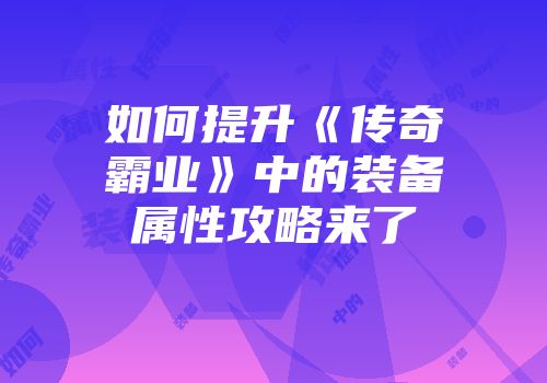 如何提升《传奇霸业》中的装备属性攻略来了