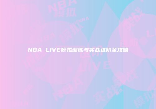 NBA LIVE模拟训练与实战进阶全攻略