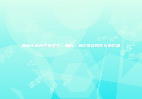 非洲小伙玩绝地求生：热情、争议与冒险行为的反思