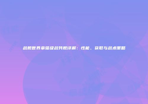 战舰世界拿骚级战列舰详解：性能、获取与战术策略
