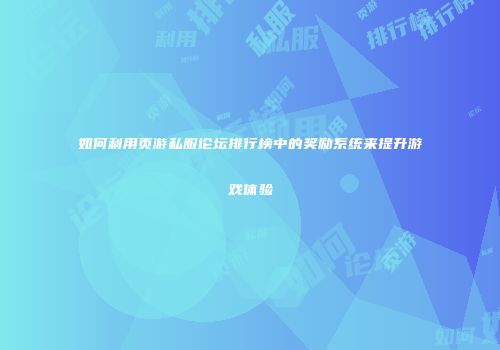 如何利用页游私服论坛排行榜中的奖励系统来提升游戏体验