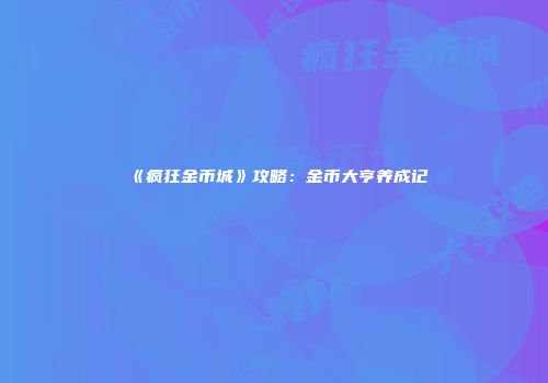 《疯狂金币城》攻略：金币大亨养成记