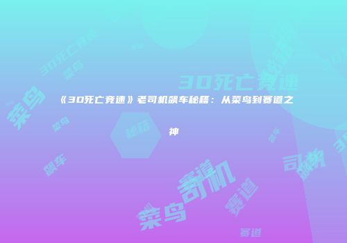 《3D死亡竞速》老司机飙车秘籍：从菜鸟到赛道之神