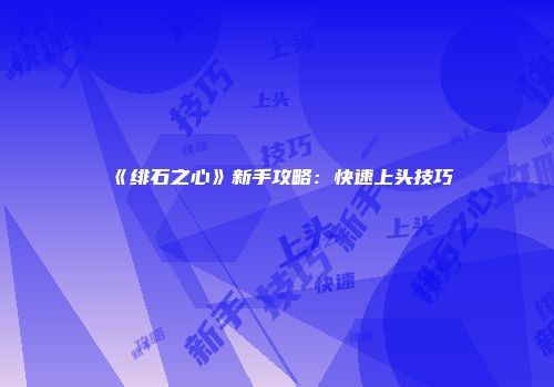《绯石之心》新手攻略：快速上头技巧
