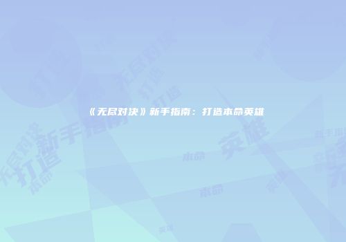 《无尽对决》新手指南：打造本命英雄