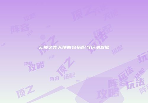 云顶之弈天使阵容搭配与玩法攻略