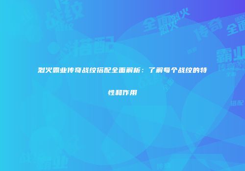 烈火霸业传奇战纹搭配全面解析：了解每个战纹的特性和作用
