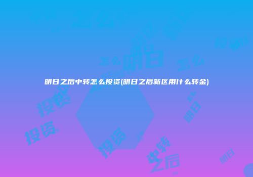 明日之后中转怎么投资(明日之后新区用什么转金)
