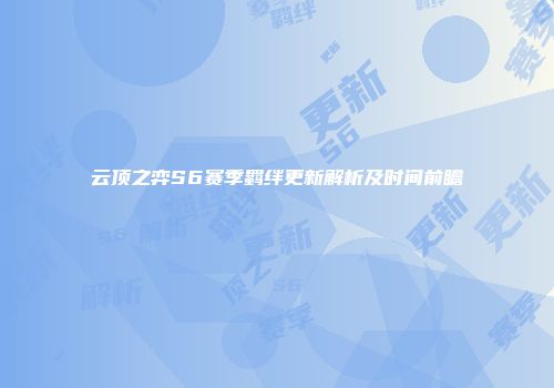 云顶之弈S6赛季羁绊更新解析及时间前瞻