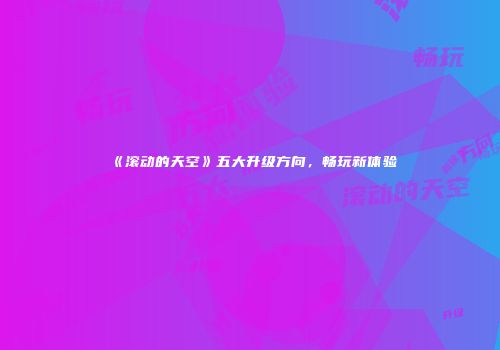 《滚动的天空》五大升级方向，畅玩新体验